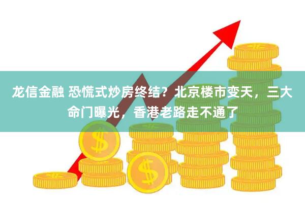 龙信金融 恐慌式炒房终结？北京楼市变天，三大命门曝光，香港老路走不通了