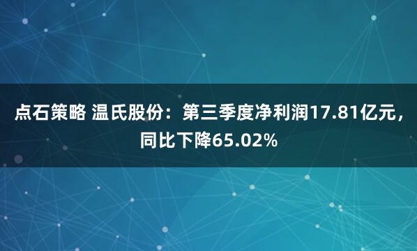 点石策略 温氏股份：第三季度净利润17.81亿元，同比下降65.02%