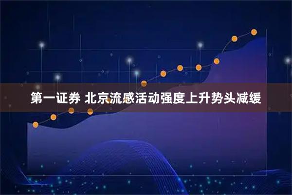 第一证券 北京流感活动强度上升势头减缓