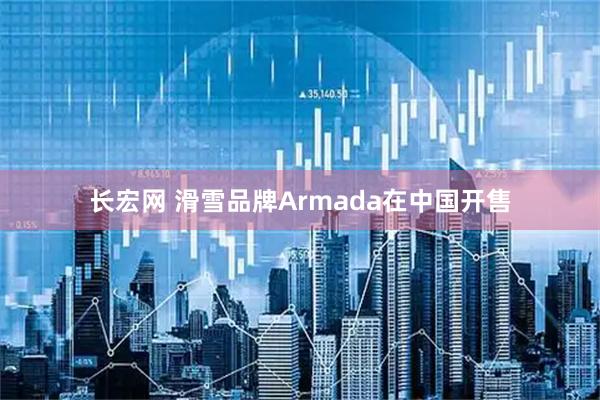 长宏网 滑雪品牌Armada在中国开售